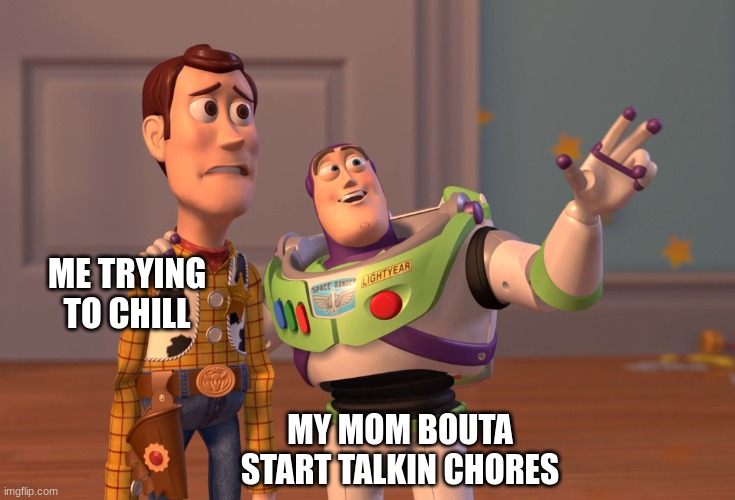 I just wanted to play some cod | ME TRYING TO CHILL; MY MOM BOUTA START TALKIN CHORES | image tagged in memes,x x everywhere | made w/ Imgflip meme maker