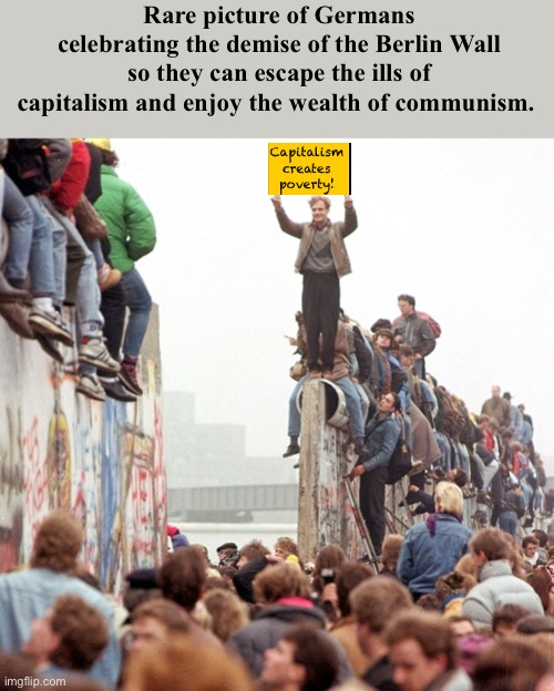 Escaping the clutches of freedom | Rare picture of Germans celebrating the demise of the Berlin Wall so they can escape the ills of capitalism and enjoy the wealth of communism. Capitalism creates poverty! | image tagged in berlin wall fallen,politics lol,memes | made w/ Imgflip meme maker