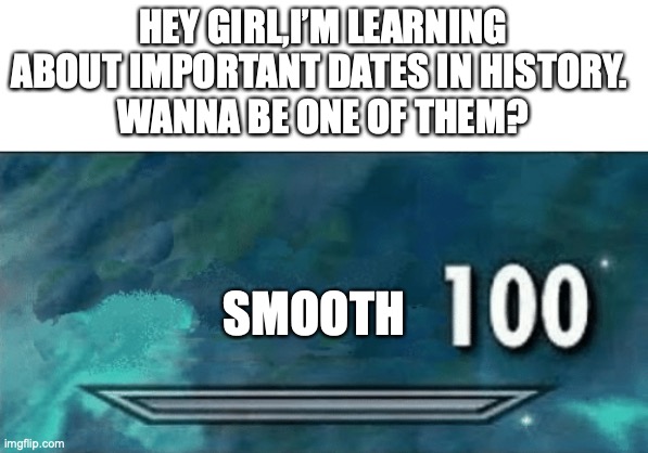 i got a lot of these, ill be here all night | HEY GIRL,I’M LEARNING ABOUT IMPORTANT DATES IN HISTORY. 
WANNA BE ONE OF THEM? SMOOTH | image tagged in skyrim skill meme,pick up lines | made w/ Imgflip meme maker