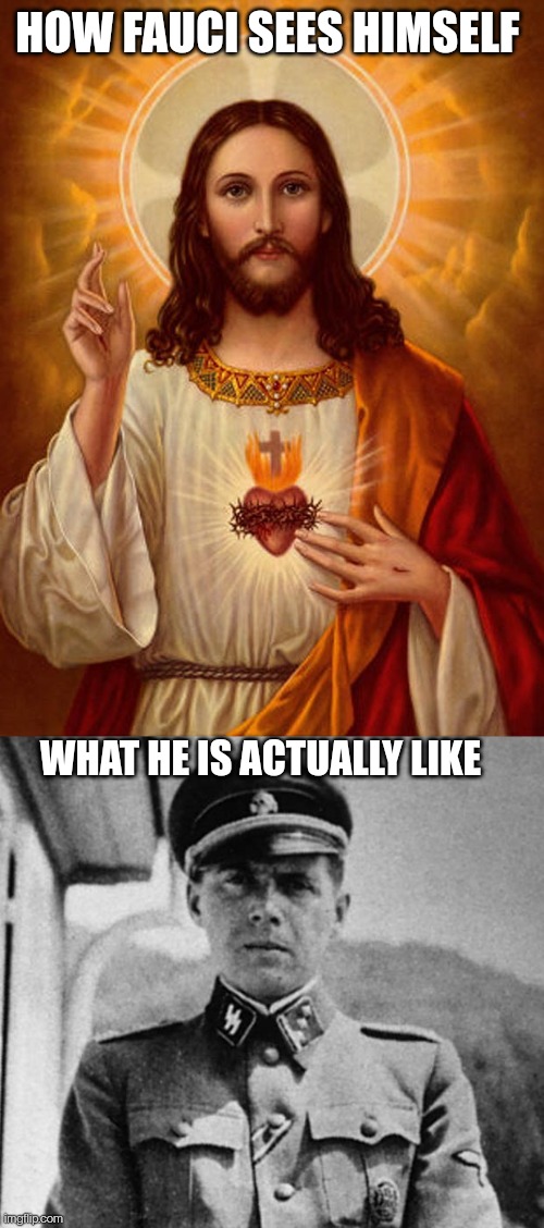 Fauci Christ | HOW FAUCI SEES HIMSELF; WHAT HE IS ACTUALLY LIKE | image tagged in jesus christ,dr josef mengele,dr fauci,fauci,arrogance | made w/ Imgflip meme maker