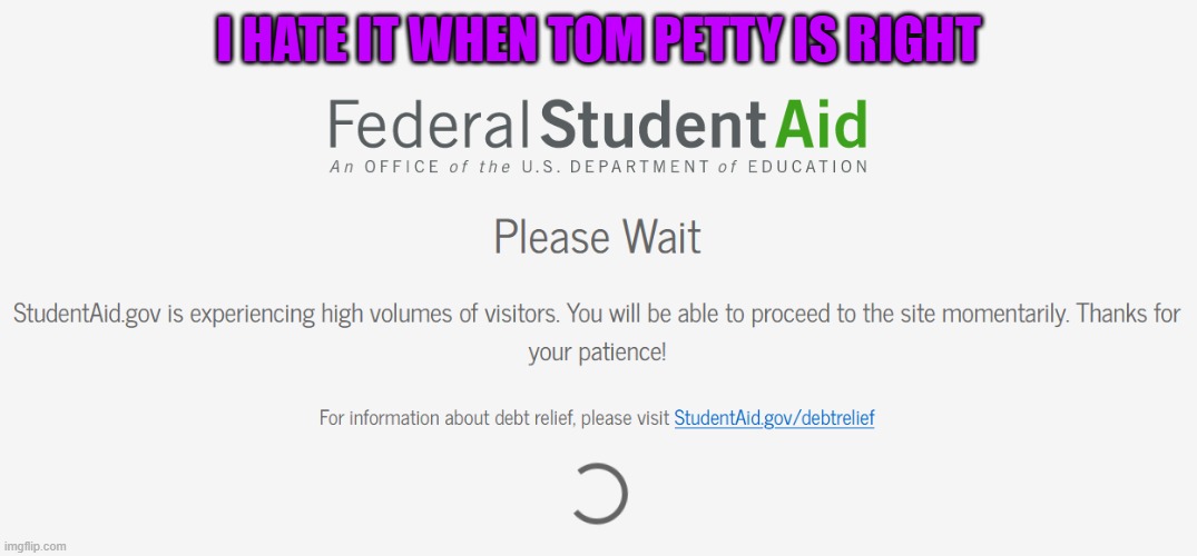 Waiting is Hard--FAFSA Edition | I HATE IT WHEN TOM PETTY IS RIGHT | image tagged in student loans,fafsa,student debt,debt,biden | made w/ Imgflip meme maker