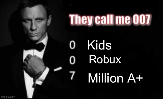 Flexing with 7 million perfect grades be like |  Kids; Robux; Million A+ | image tagged in they call me 007,flexing,perfect grades | made w/ Imgflip meme maker