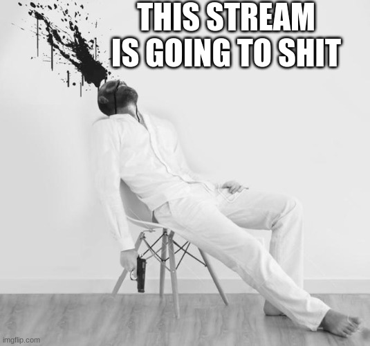 Gigachad Suicide | THIS STREAM IS GOING TO SHIT | image tagged in gigachad suicide | made w/ Imgflip meme maker