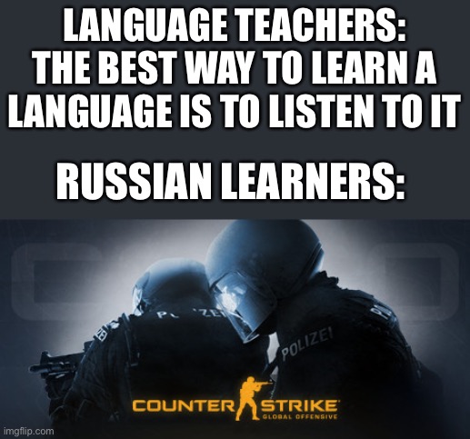Counter Strike | LANGUAGE TEACHERS: THE BEST WAY TO LEARN A LANGUAGE IS TO LISTEN TO IT; RUSSIAN LEARNERS: | image tagged in counter strike | made w/ Imgflip meme maker