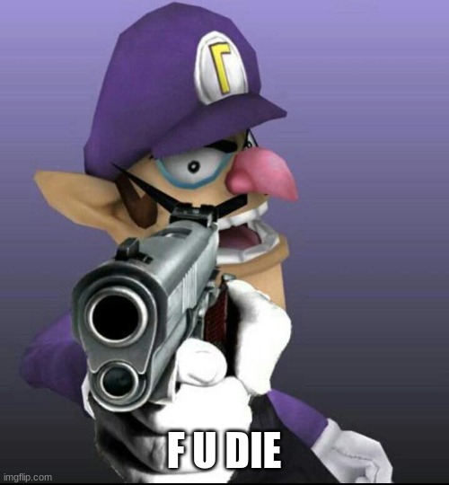 Waluigi with a gun | F U DIE | image tagged in waluigi with a gun | made w/ Imgflip meme maker