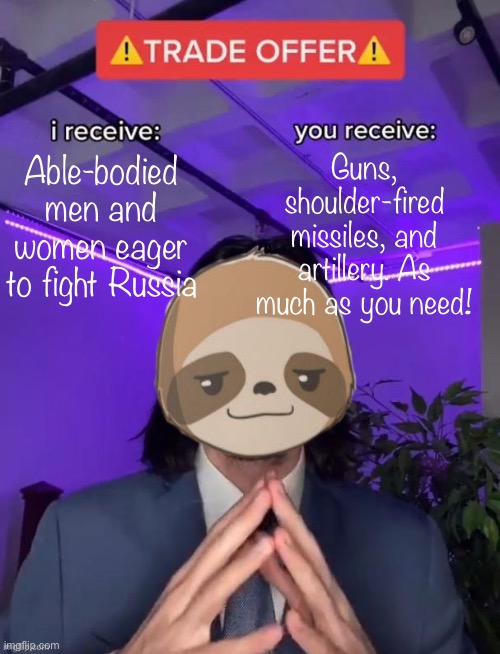 Sloth trade offer | Able-bodied men and women eager to fight Russia Guns, shoulder-fired missiles, and artillery. As much as you need! | image tagged in sloth trade offer | made w/ Imgflip meme maker