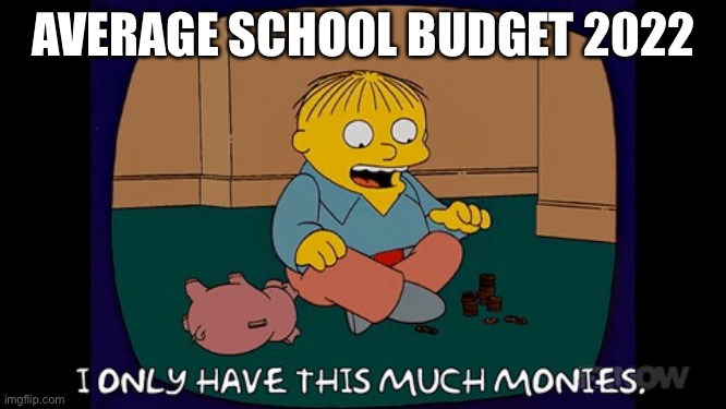 Ralph wiggum I only have this much money | AVERAGE SCHOOL BUDGET 2022 | image tagged in ralph wiggum i only have this much money | made w/ Imgflip meme maker