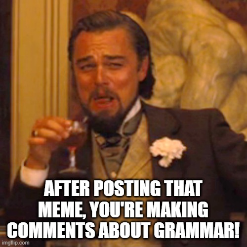 Laughing Leo Meme | AFTER POSTING THAT MEME, YOU'RE MAKING COMMENTS ABOUT GRAMMAR! | image tagged in memes,laughing leo | made w/ Imgflip meme maker