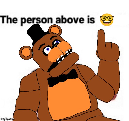 the person above fnaf | 🤓 | image tagged in the person above fnaf,fnaf,five nights at freddys,five nights at freddy's | made w/ Imgflip meme maker