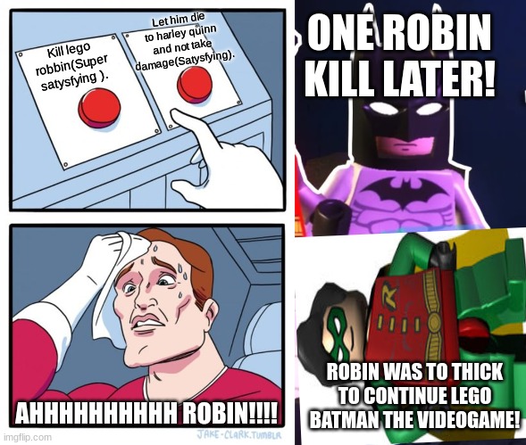 ONE ROBIN KILL LATER! Let him die to harley quinn and not take damage(Satysfying). Kill lego robbin(Super satysfying ). ROBIN WAS TO THICK TO CONTINUE LEGO BATMAN THE VIDEOGAME! AHHHHHHHHHH ROBIN!!!! | image tagged in memes,two buttons,lego week,lego batman,lego,stranger things | made w/ Imgflip meme maker
