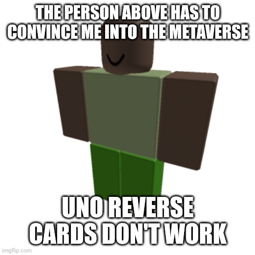 Roblox oc | THE PERSON ABOVE HAS TO CONVINCE ME INTO THE METAVERSE; UNO REVERSE CARDS DON'T WORK | image tagged in roblox oc | made w/ Imgflip meme maker