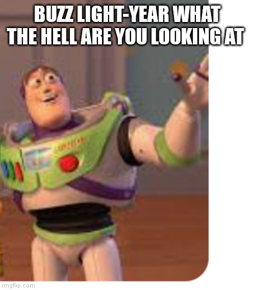 Buzz light-year | BUZZ LIGHT-YEAR WHAT THE HELL ARE YOU LOOKING AT | image tagged in funny memes | made w/ Imgflip meme maker
