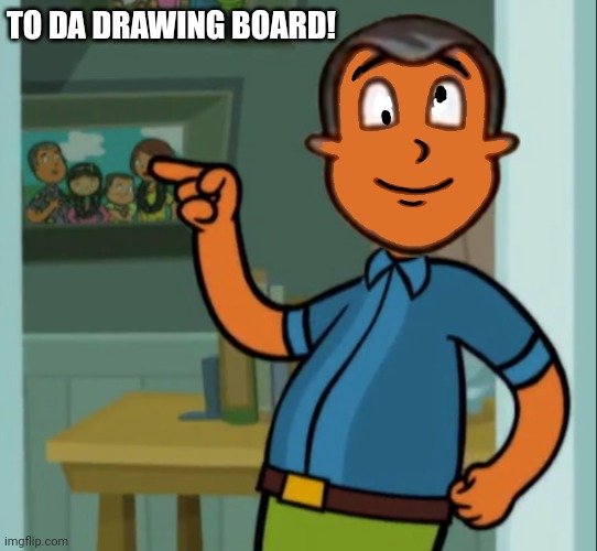 To the Drawing Board! | TO DA DRAWING BOARD! | image tagged in tim botsford name | made w/ Imgflip meme maker