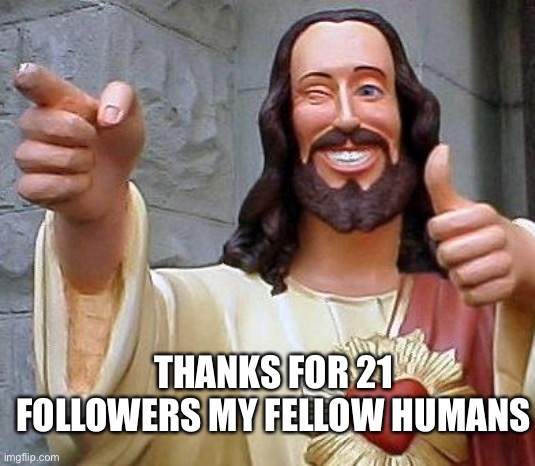 Jesus thanks you | THANKS FOR 21 FOLLOWERS MY FELLOW HUMANS | image tagged in jesus thanks you,thanks | made w/ Imgflip meme maker