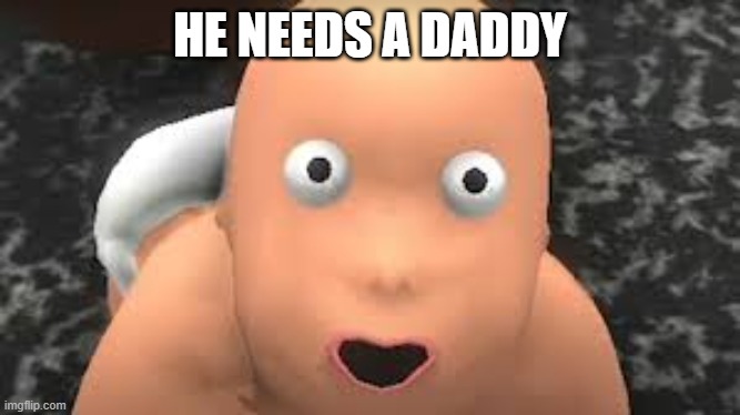 HE NEEDS A DADDY | image tagged in dad | made w/ Imgflip meme maker
