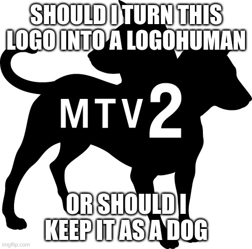 im not making it a furry | SHOULD I TURN THIS LOGO INTO A LOGOHUMAN; OR SHOULD I KEEP IT AS A DOG | image tagged in memes,funny,mtv,mtv2,logo,logohumans | made w/ Imgflip meme maker