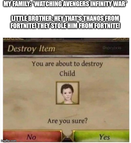 I will snap this kid away with the Infinity Gauntlet | MY FAMILY: *WATCHING AVENGERS INFINITY WAR*
                     LITTLE BROTHER: HEY THAT'S THANOS FROM FORTNITE! THEY STOLE HIM FROM FORTNITE! | image tagged in you are about to destroy child,thanos | made w/ Imgflip meme maker