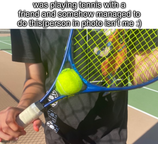 was playing tennis with a friend and somehow managed to do this(person in photo isn’t me :) | made w/ Imgflip meme maker