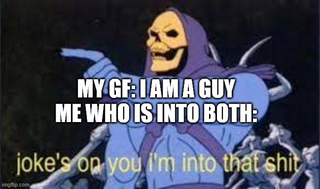 Jokes on you im into that shit | MY GF: I AM A GUY
ME WHO IS INTO BOTH: | image tagged in jokes on you im into that shit | made w/ Imgflip meme maker