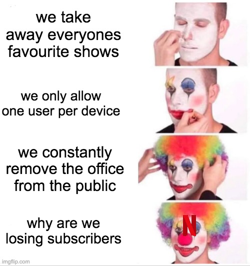 Clown Applying Makeup | we take away everyones favourite shows; we only allow one user per device; we constantly remove the office from the public; why are we losing subscribers | image tagged in memes,clown applying makeup | made w/ Imgflip meme maker