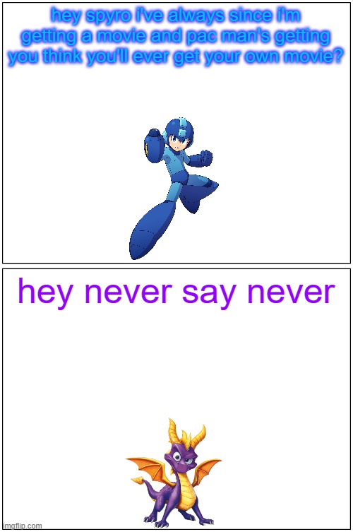 hey spyro 6 | hey spyro i've always since i'm getting a movie and pac man's getting you think you'll ever get your own movie? hey never say never | image tagged in memes,blank comic panel 1x2,spyro,megaman | made w/ Imgflip meme maker