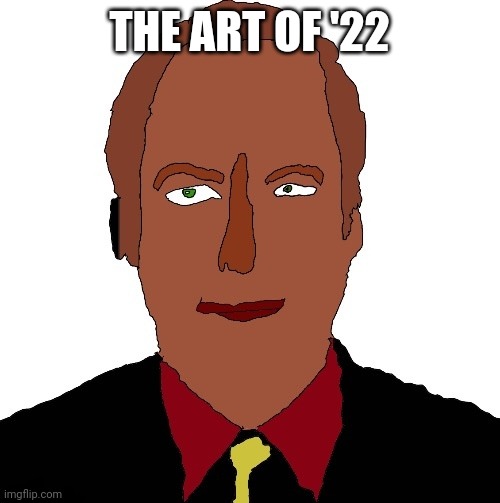 Better call Saul art | THE ART OF '22 | image tagged in better call saul art | made w/ Imgflip meme maker