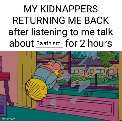 my kidnapper returning me | Ba'athism | image tagged in my kidnapper returning me | made w/ Imgflip meme maker