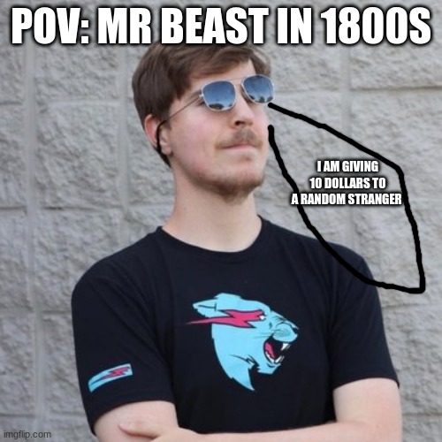 Mr Beast in 1800s |  POV: MR BEAST IN 1800S; I AM GIVING 10 DOLLARS TO A RANDOM STRANGER | image tagged in mr beast | made w/ Imgflip meme maker