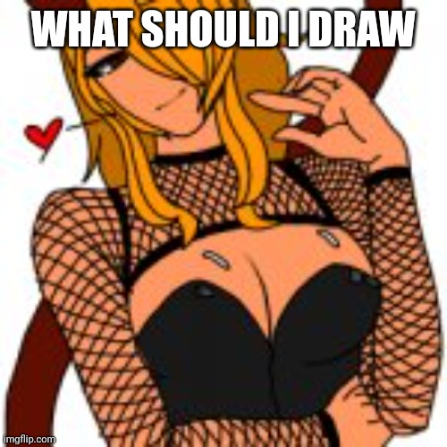 yee yee ass bitch | WHAT SHOULD I DRAW | image tagged in yee yee ass bitch | made w/ Imgflip meme maker