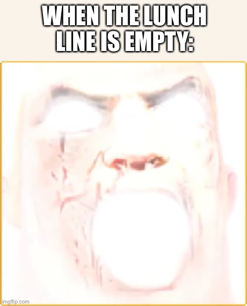 I be eating lunch first WOO | WHEN THE LUNCH LINE IS EMPTY: | image tagged in mir incredible canny | made w/ Imgflip meme maker