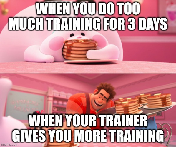 Who Trained Too Much | WHEN YOU DO TOO MUCH TRAINING FOR 3 DAYS; WHEN YOUR TRAINER GIVES YOU MORE TRAINING | image tagged in wreck it ralph bunny pancake | made w/ Imgflip meme maker