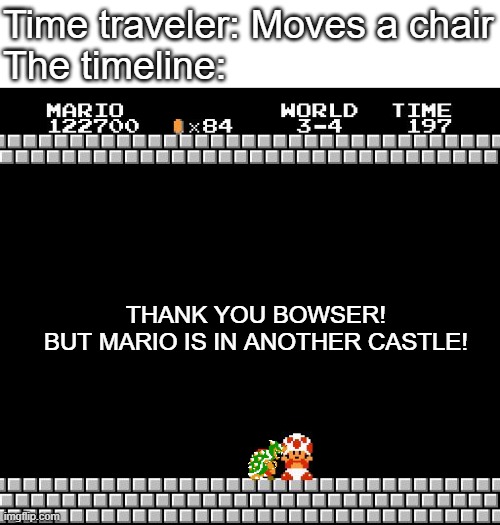 when a time traveler moves a chair | Time traveler: Moves a chair
The timeline:; THANK YOU BOWSER!

BUT MARIO IS IN ANOTHER CASTLE! | image tagged in thank you mario,another castle,mario,bowser | made w/ Imgflip meme maker