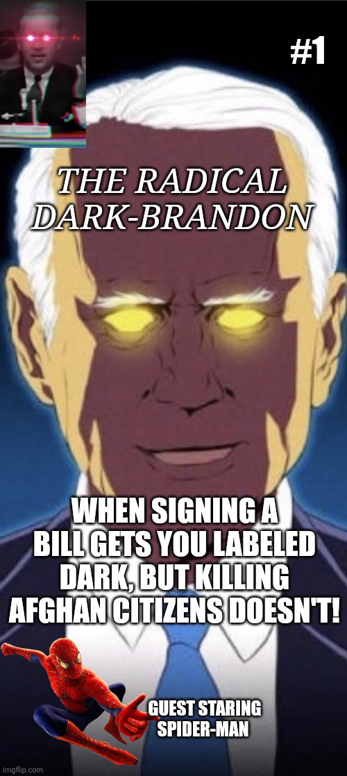 Dark Brandon | #1; THE RADICAL DARK-BRANDON; WHEN SIGNING A BILL GETS YOU LABELED DARK, BUT KILLING AFGHAN CITIZENS DOESN'T! GUEST STARING SPIDER-MAN | image tagged in dark brandon | made w/ Imgflip meme maker