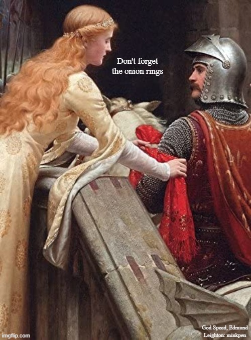 Comfort Food | Don't forget the onion rings; God Speed, Edmund Leighton: minkpen | image tagged in art memes,pre-raphaelites,knights | made w/ Imgflip meme maker