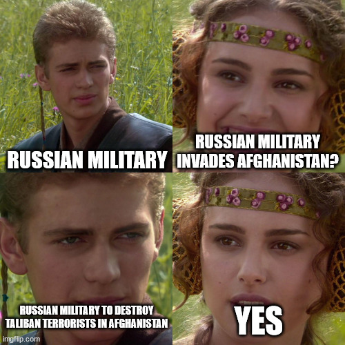 Russian Military invades Afghanistan | RUSSIAN MILITARY; RUSSIAN MILITARY INVADES AFGHANISTAN? RUSSIAN MILITARY TO DESTROY TALIBAN TERRORISTS IN AFGHANISTAN; YES | image tagged in anakin padme 4 panel,russia,military,taliban,terrorists | made w/ Imgflip meme maker