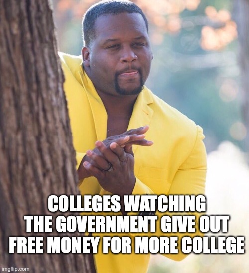 Black guy hiding behind tree | COLLEGES WATCHING THE GOVERNMENT GIVE OUT FREE MONEY FOR MORE COLLEGE | image tagged in black guy hiding behind tree | made w/ Imgflip meme maker