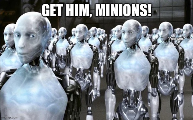 Army of robots | GET HIM, MINIONS! “Wee wee.” | image tagged in army of robots | made w/ Imgflip meme maker