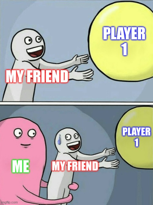 All my friends | PLAYER 1; MY FRIEND; PLAYER 1; ME; MY FRIEND | image tagged in memes,running away balloon | made w/ Imgflip meme maker