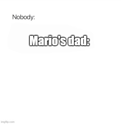 let's start a chain with the punch-out news article | Mario's dad: | image tagged in nobody,punch out | made w/ Imgflip meme maker