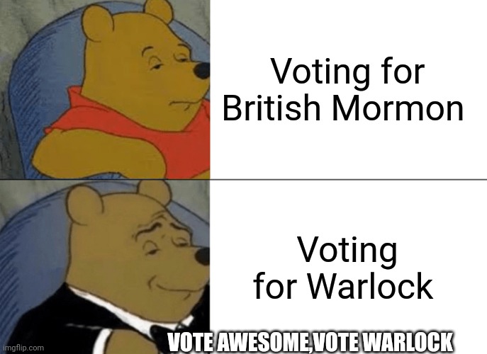 Tuxedo Winnie The Pooh | Voting for British Mormon; Voting for Warlock; VOTE AWESOME,VOTE WARLOCK | image tagged in memes,tuxedo winnie the pooh | made w/ Imgflip meme maker