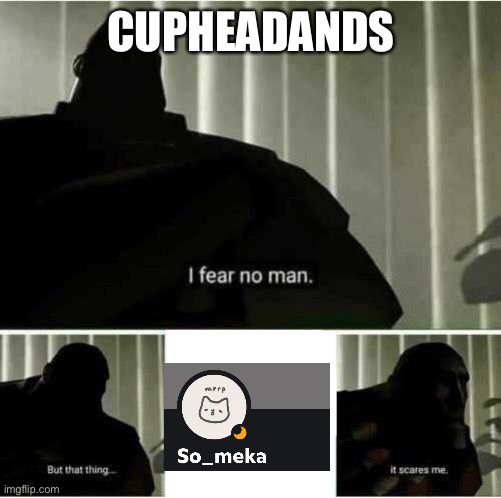 Someka scares me. | CUPHEADANDS | image tagged in i fear no man | made w/ Imgflip meme maker