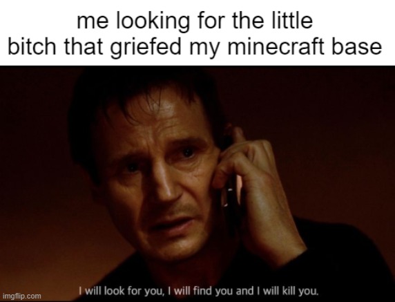 im not going to give up until i find you | image tagged in i will find you and i will kill you,minecraft,grief | made w/ Imgflip meme maker