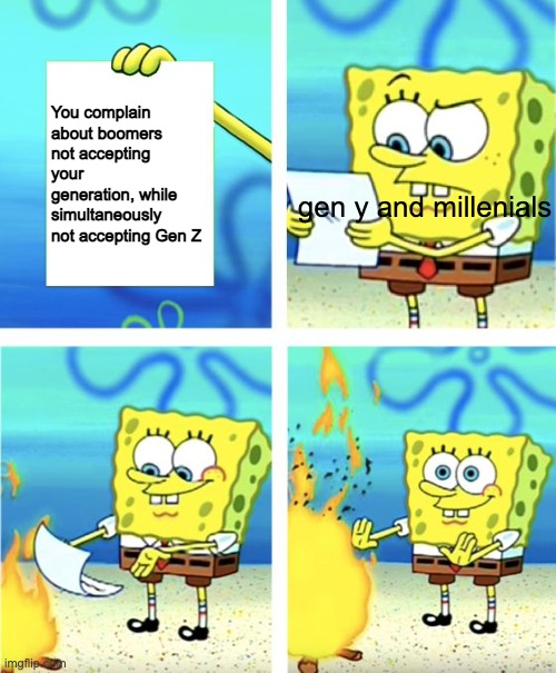 dude wtf | You complain about boomers not accepting your generation, while simultaneously not accepting Gen Z; gen y and millenials | image tagged in spongebob burning paper | made w/ Imgflip meme maker