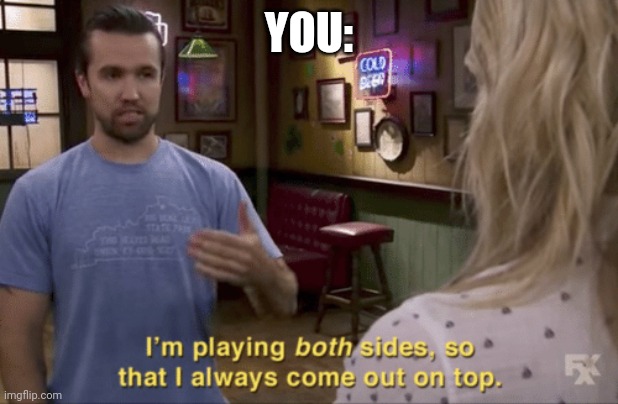 I play both sides | YOU: | image tagged in i play both sides | made w/ Imgflip meme maker