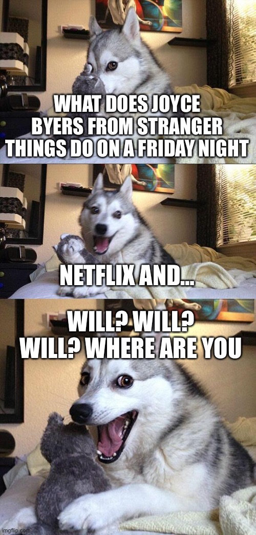Bad Pun Dog Meme | WHAT DOES JOYCE BYERS FROM STRANGER THINGS DO ON A FRIDAY NIGHT; NETFLIX AND…; WILL? WILL? WILL? WHERE ARE YOU | image tagged in memes,bad pun dog | made w/ Imgflip meme maker