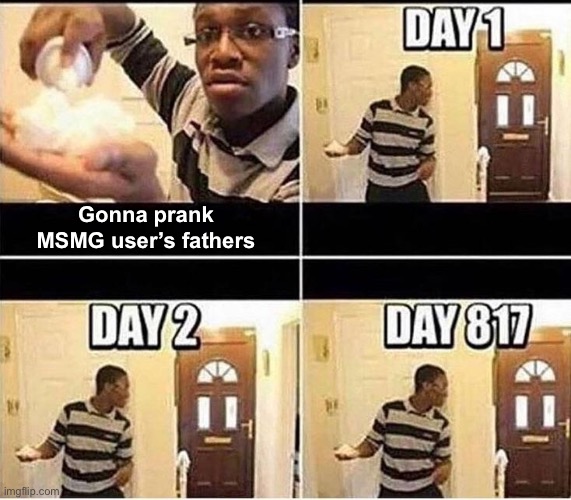 Gonna Prank Dad | Gonna prank MSMG user’s fathers | image tagged in gonna prank dad | made w/ Imgflip meme maker