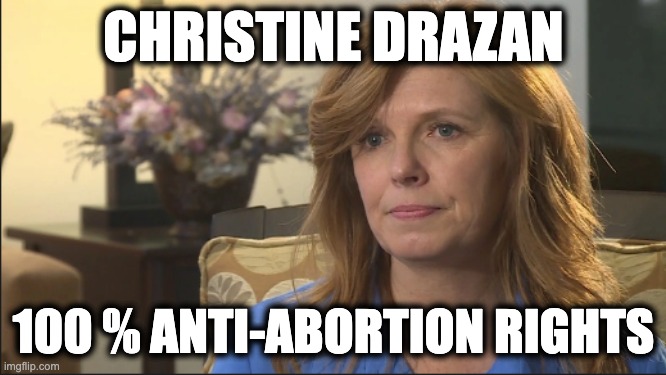 CHRISTINE DRAZAN; 100 % ANTI-ABORTION RIGHTS | image tagged in memes,anti-woman,anti-medical rights,far-right,christian fanatic,violence against women | made w/ Imgflip meme maker