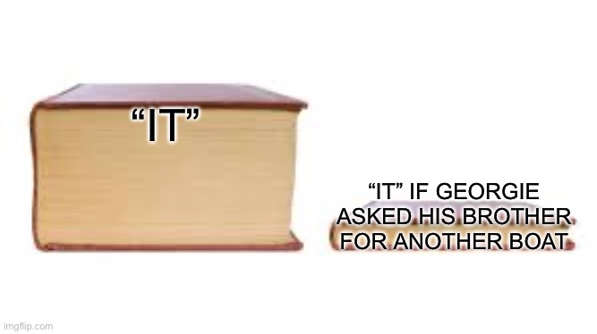 Big book small book | “IT”; “IT” IF GEORGIE ASKED HIS BROTHER FOR ANOTHER BOAT | image tagged in big book small book | made w/ Imgflip meme maker