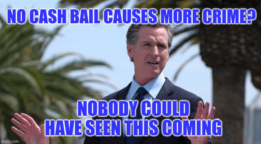 No Cash Bail | NO CASH BAIL CAUSES MORE CRIME? NOBODY COULD HAVE SEEN THIS COMING | image tagged in funny,memes,liberals,democrats,crime,bail | made w/ Imgflip meme maker