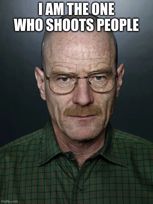 Jesse we need to X | I AM THE ONE WHO SHOOTS PEOPLE | image tagged in jesse we need to x | made w/ Imgflip meme maker